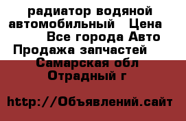 радиатор водяной автомобильный › Цена ­ 6 500 - Все города Авто » Продажа запчастей   . Самарская обл.,Отрадный г.